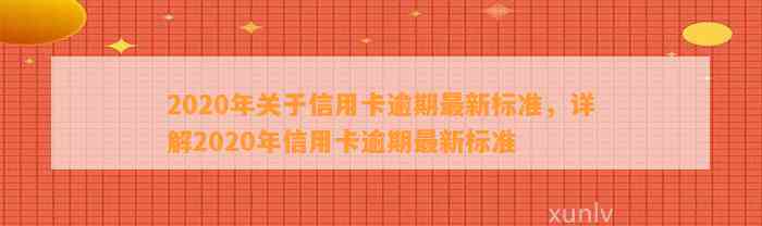 2020年关于信用卡逾期最新标准，详解2020年信用卡逾期最新标准