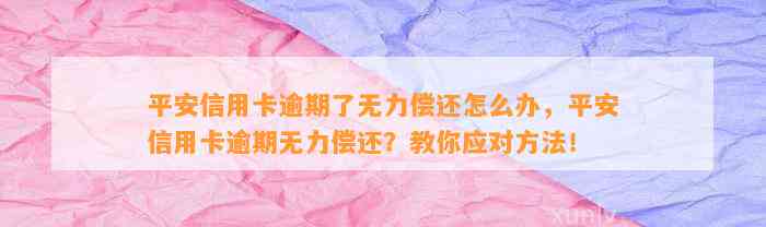 平安信用卡逾期了无力偿还怎么办，平安信用卡逾期无力偿还？教你应对方法！