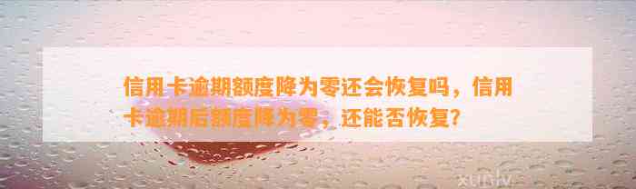 信用卡逾期额度降为零还会恢复吗，信用卡逾期后额度降为零，还能否恢复？