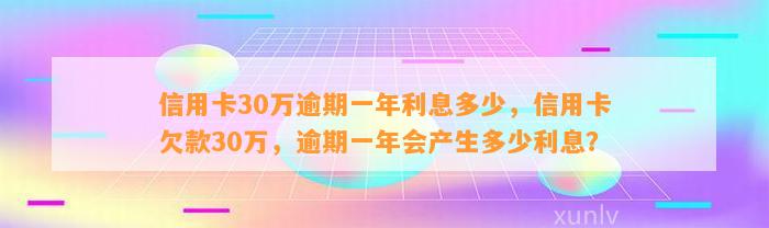 信用卡30万逾期一年利息多少，信用卡欠款30万，逾期一年会产生多少利息？