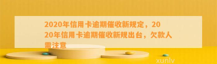 2020年信用卡逾期催收新规定，2020年信用卡逾期催收新规出台，欠款人需注意