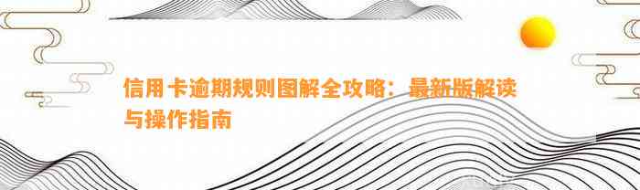 信用卡逾期规则图解全攻略：最新版解读与操作指南