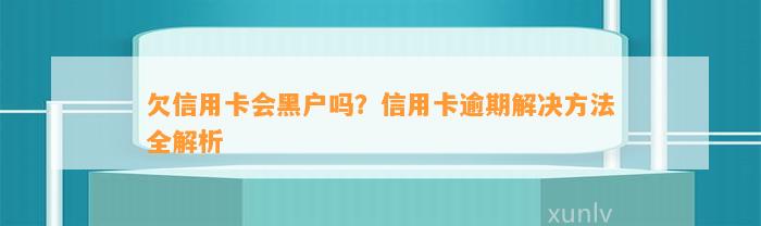 欠信用卡会黑户吗？信用卡逾期解决方法全解析