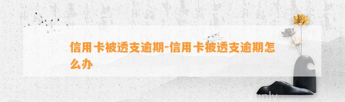 信用卡被透支逾期-信用卡被透支逾期怎么办