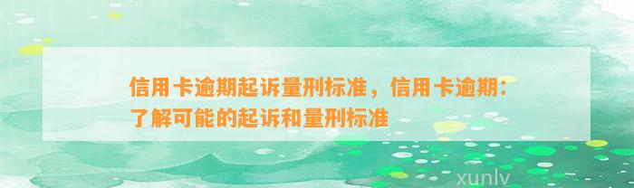 信用卡逾期起诉量刑标准，信用卡逾期：了解可能的起诉和量刑标准