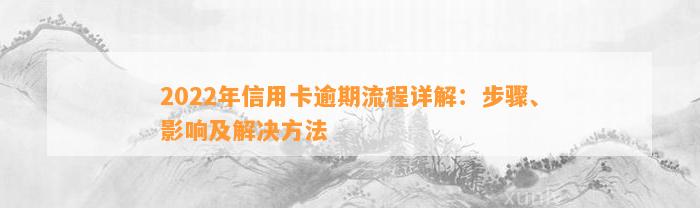 2022年信用卡逾期流程详解：步骤、影响及解决方法