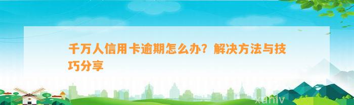 千万人信用卡逾期怎么办？解决方法与技巧分享