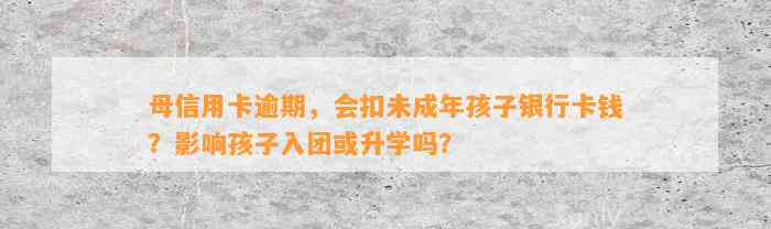 母信用卡逾期，会扣未成年孩子银行卡钱？影响孩子入团或升学吗？