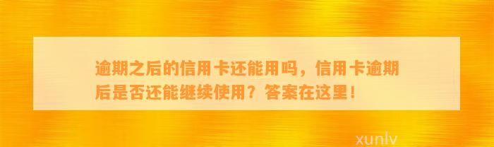 逾期之后的信用卡还能用吗，信用卡逾期后是否还能继续使用？答案在这里！