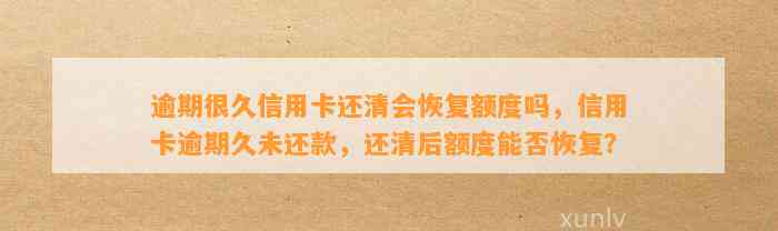 逾期很久信用卡还清会恢复额度吗，信用卡逾期久未还款，还清后额度能否恢复？