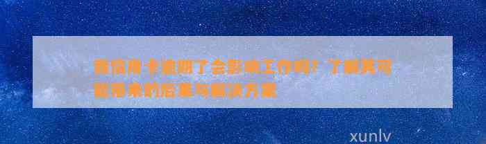 我信用卡逾期了会影响工作吗？了解其可能带来的后果与解决方案