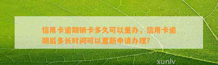 信用卡逾期销卡多久可以重办，信用卡逾期后多长时间可以重新申请办理？