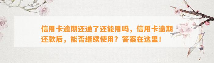 信用卡逾期还通了还能用吗，信用卡逾期还款后，能否继续使用？答案在这里！