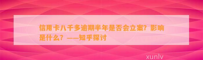 信用卡八千多逾期半年是否会立案？影响是什么？——知乎探讨