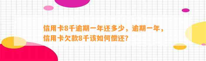 信用卡8千逾期一年还多少，逾期一年，信用卡欠款8千该如何偿还？