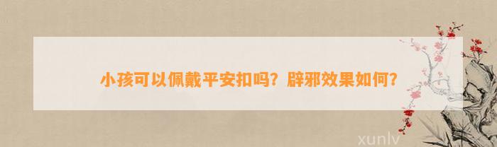 小孩可以佩戴平安扣吗？辟邪效果怎样？