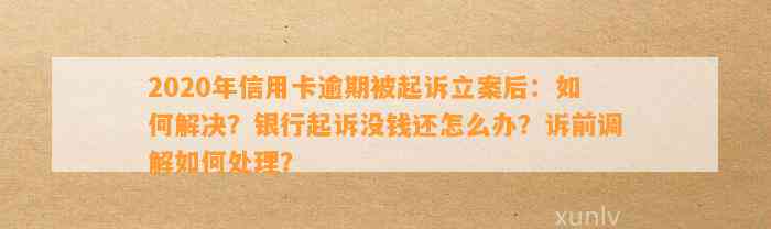 2020年信用卡逾期被起诉立案后：如何解决？银行起诉没钱还怎么办？诉前调解如何处理？