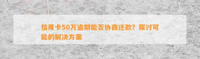 信用卡50万逾期能否协商还款？探讨可能的解决方案