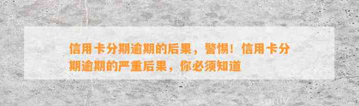 信用卡分期逾期的后果，警惕！信用卡分期逾期的严重后果，你必须知道