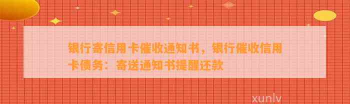 银行寄信用卡催收通知书，银行催收信用卡债务：寄送通知书提醒还款