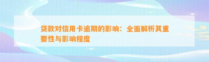 贷款对信用卡逾期的影响：全面解析其重要性与影响程度