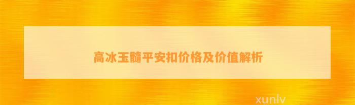 高冰玉髓平安扣价格及价值解析