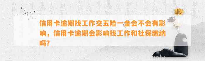 信用卡逾期找工作交五险一金会不会有影响，信用卡逾期会影响找工作和社保缴纳吗？