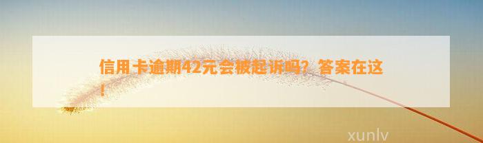 信用卡逾期42元会被起诉吗？答案在这！