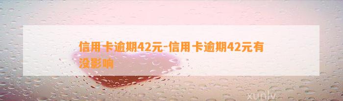 信用卡逾期42元-信用卡逾期42元有没影响