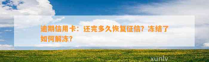 逾期信用卡：还完多久恢复征信？冻结了如何解冻？