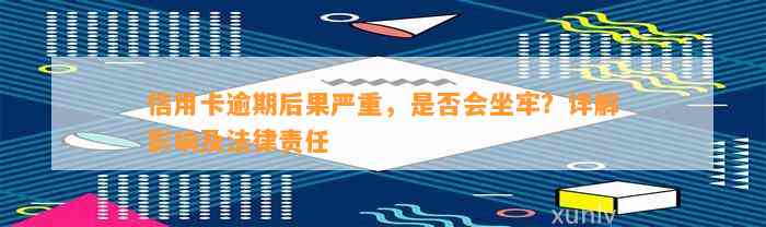 信用卡逾期后果严重，是否会坐牢？详解影响及法律责任