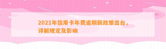 2021年信用卡年费逾期新政策出台，详解规定及影响