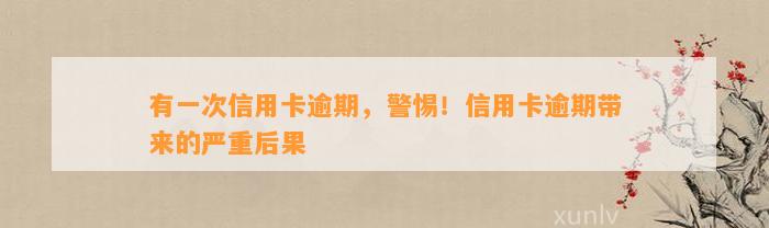 有一次信用卡逾期，警惕！信用卡逾期带来的严重后果