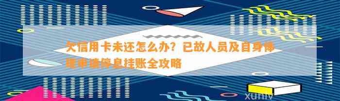 欠信用卡未还怎么办？已故人员及自身体现申请停息挂账全攻略