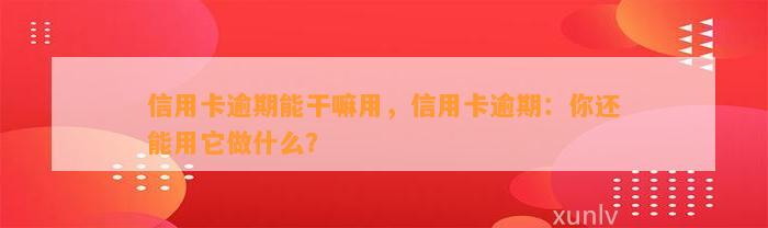 信用卡逾期能干嘛用，信用卡逾期：你还能用它做什么？