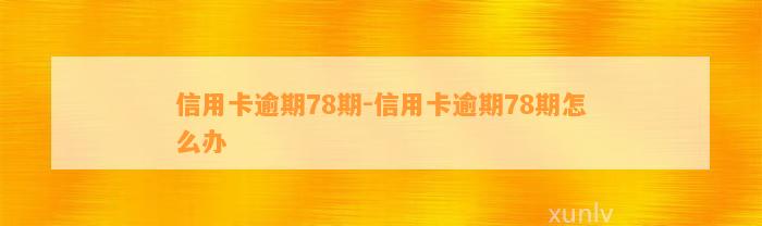 信用卡逾期78期-信用卡逾期78期怎么办