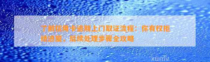 了解信用卡逾期上门取证流程：你有权拒绝进屋，后续处理步骤全攻略