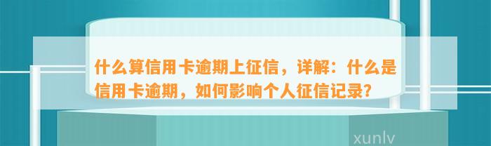 什么算信用卡逾期上征信，详解：什么是信用卡逾期，如何影响个人征信记录？