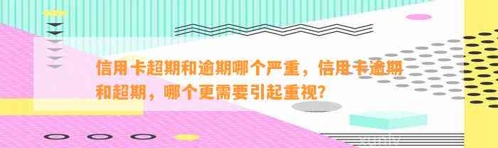 信用卡超期和逾期哪个严重，信用卡逾期和超期，哪个更需要引起重视？