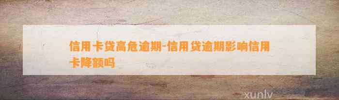 信用卡贷高危逾期-信用贷逾期影响信用卡降额吗