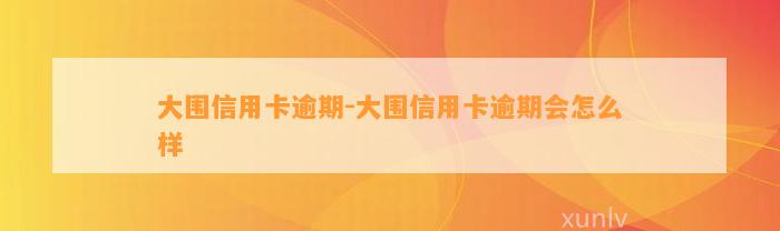 大围信用卡逾期-大围信用卡逾期会怎么样