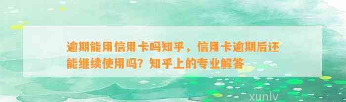 逾期能用信用卡吗知乎，信用卡逾期后还能继续使用吗？知乎上的专业解答