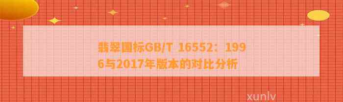 翡翠国标GB/T 16552：1996与2017年版本的对比分析