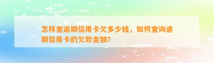 怎样查逾期信用卡欠多少钱，如何查询逾期信用卡的欠款金额？