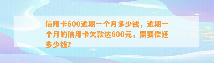 信用卡600逾期一个月多少钱，逾期一个月的信用卡欠款达600元，需要偿还多少钱？