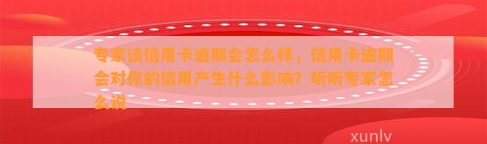 专家谈信用卡逾期会怎么样，信用卡逾期会对你的信用产生什么影响？听听专家怎么说