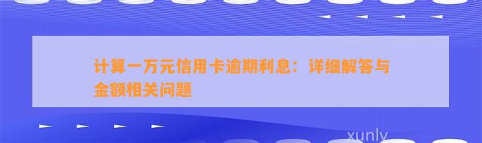 计算一万元信用卡逾期利息：详细解答与金额相关问题