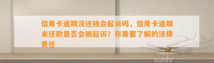 信用卡逾期没还钱会起诉吗，信用卡逾期未还款是否会被起诉？你需要了解的法律责任