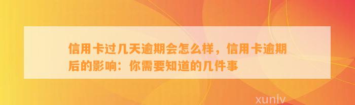 信用卡过几天逾期会怎么样，信用卡逾期后的影响：你需要知道的几件事