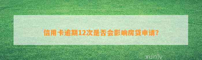 信用卡逾期12次是否会影响房贷申请？